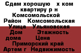 Сдам хорошую 2-х ком.квартиру р-н Комсомольской! › Район ­ Комсомольская › Улица ­ Ульяновская › Дом ­ 7 › Этажность дома ­ 5 › Цена ­ 23 000 - Приморский край, Артем г. Недвижимость » Квартиры аренда   